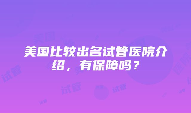 美国比较出名试管医院介绍，有保障吗？