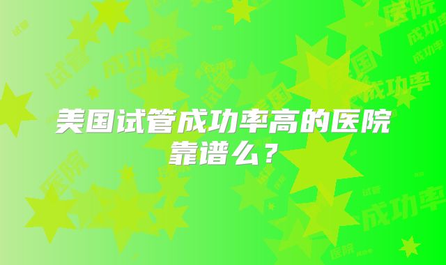 美国试管成功率高的医院靠谱么？