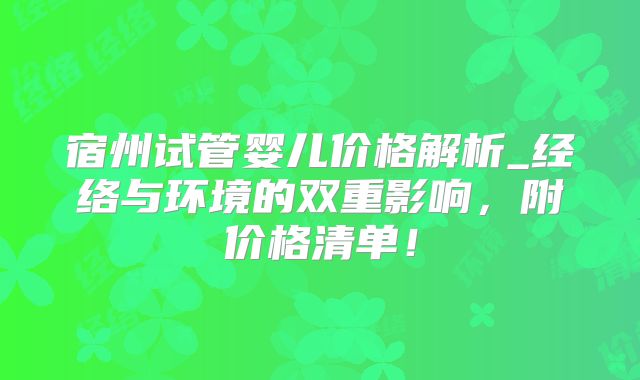 宿州试管婴儿价格解析_经络与环境的双重影响，附价格清单！