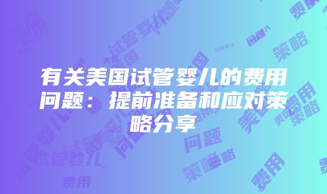 有关美国试管婴儿的费用问题：提前准备和应对策略分享