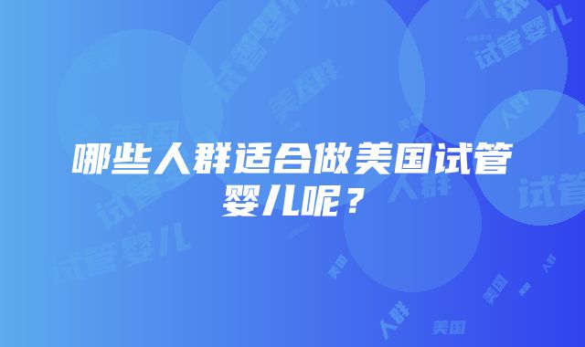 哪些人群适合做美国试管婴儿呢？