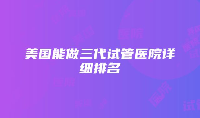 美国能做三代试管医院详细排名