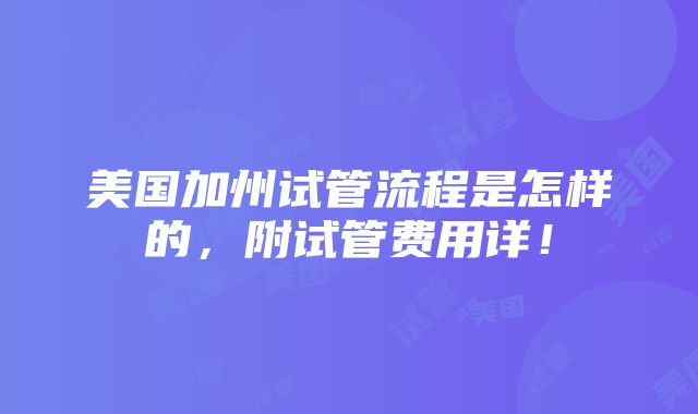 美国加州试管流程是怎样的，附试管费用详！