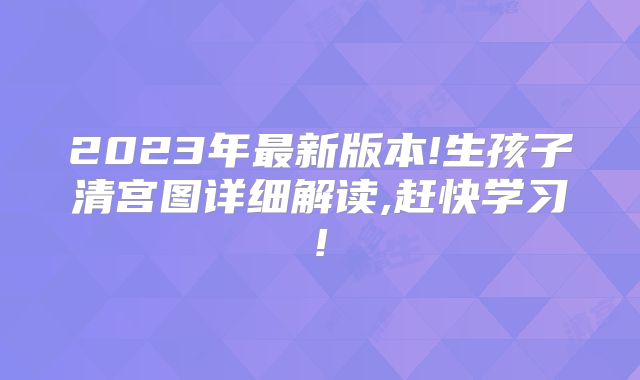 2023年最新版本!生孩子清宫图详细解读,赶快学习!