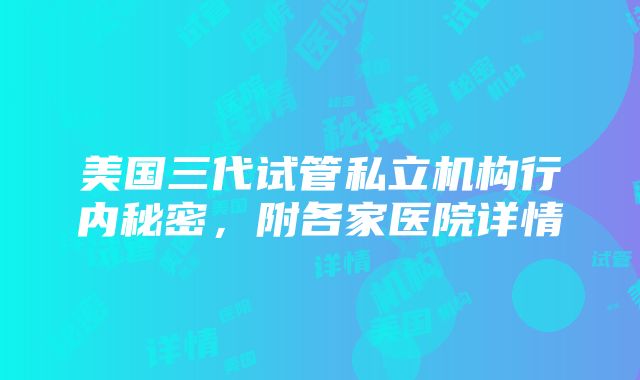 美国三代试管私立机构行内秘密，附各家医院详情