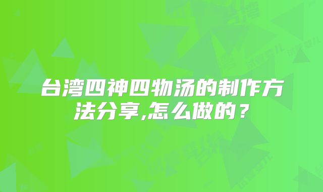 台湾四神四物汤的制作方法分享,怎么做的？