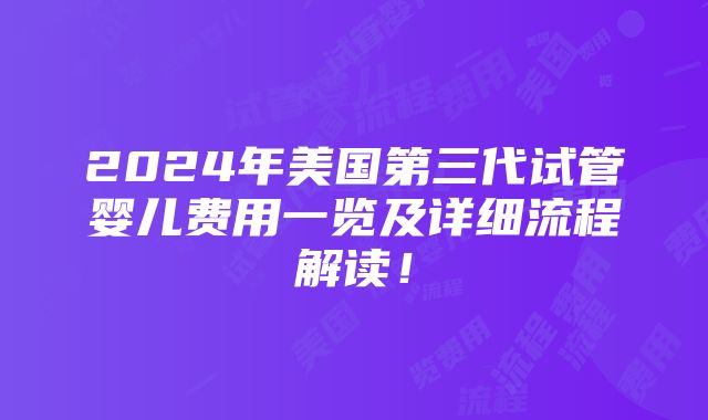 2024年美国第三代试管婴儿费用一览及详细流程解读！