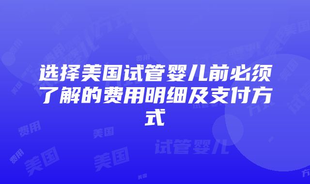 选择美国试管婴儿前必须了解的费用明细及支付方式