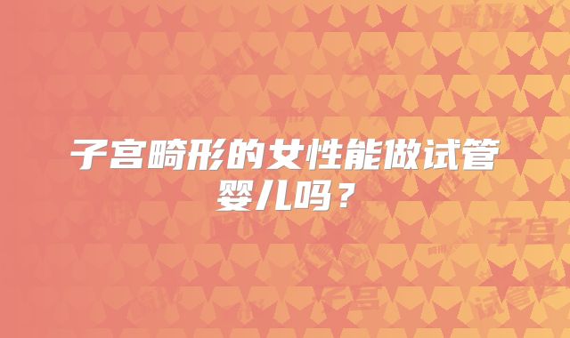 子宫畸形的女性能做试管婴儿吗？