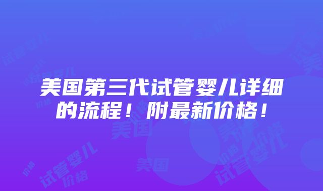 美国第三代试管婴儿详细的流程！附最新价格！