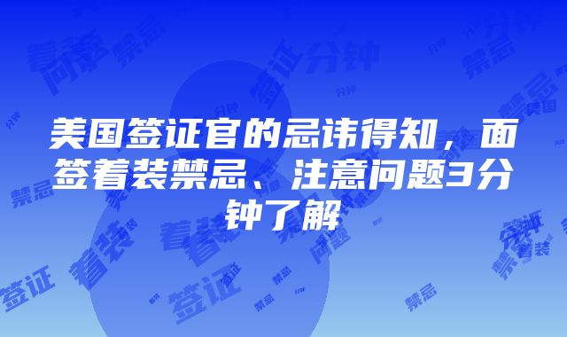 美国签证官的忌讳得知，面签着装禁忌、注意问题3分钟了解