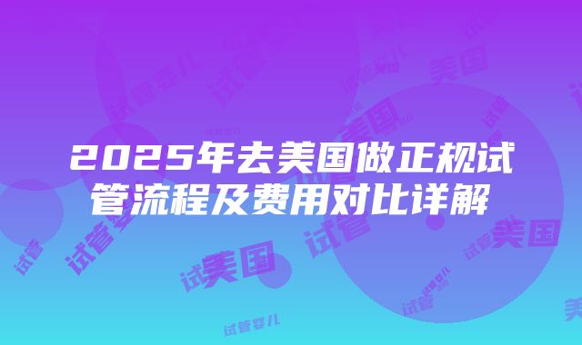 2025年去美国做正规试管流程及费用对比详解