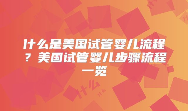 什么是美国试管婴儿流程？美国试管婴儿步骤流程一览