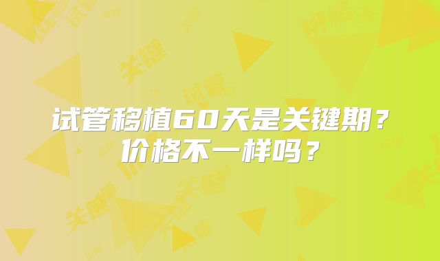 试管移植60天是关键期？价格不一样吗？