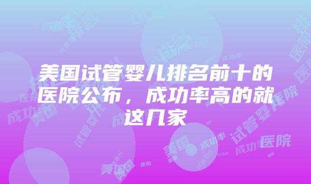 美国试管婴儿排名前十的医院公布，成功率高的就这几家