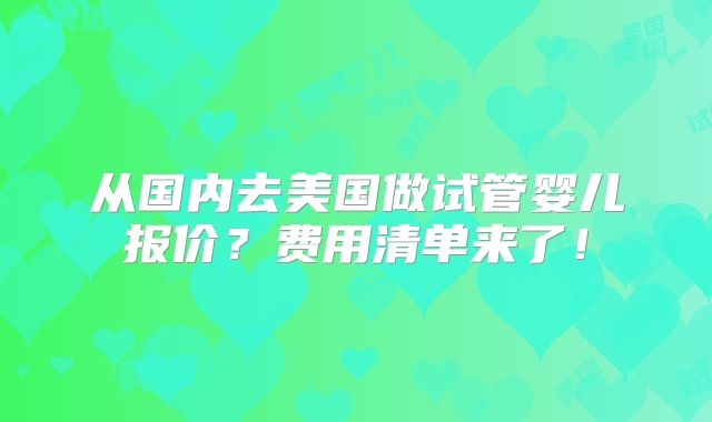 从国内去美国做试管婴儿报价？费用清单来了！