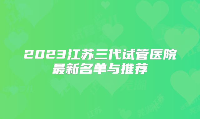 2023江苏三代试管医院最新名单与推荐