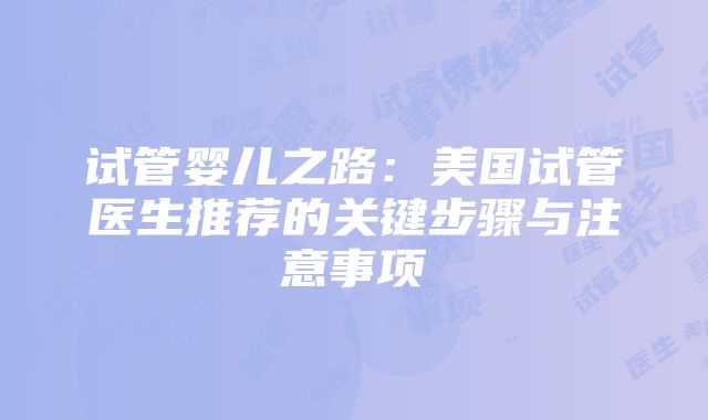 试管婴儿之路：美国试管医生推荐的关键步骤与注意事项