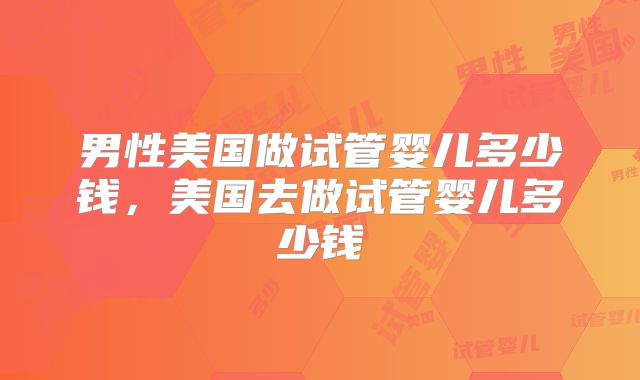 男性美国做试管婴儿多少钱，美国去做试管婴儿多少钱