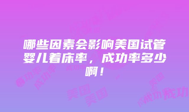 哪些因素会影响美国试管婴儿着床率，成功率多少啊！