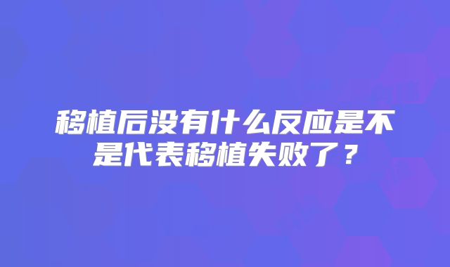 移植后没有什么反应是不是代表移植失败了？