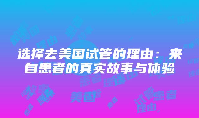 选择去美国试管的理由：来自患者的真实故事与体验