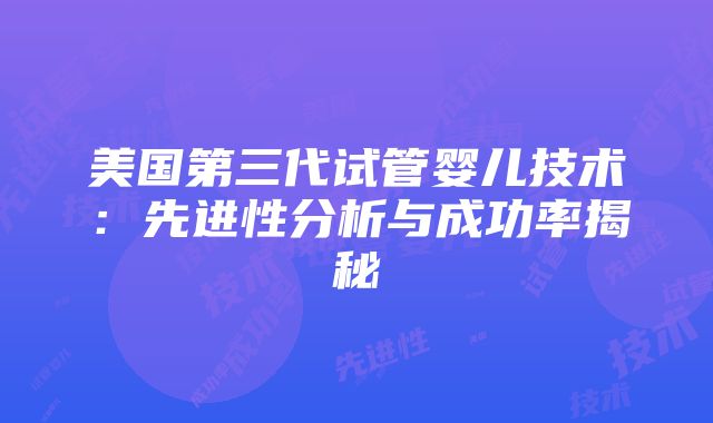 美国第三代试管婴儿技术：先进性分析与成功率揭秘