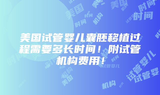 美国试管婴儿囊胚移植过程需要多长时间！附试管机构费用！