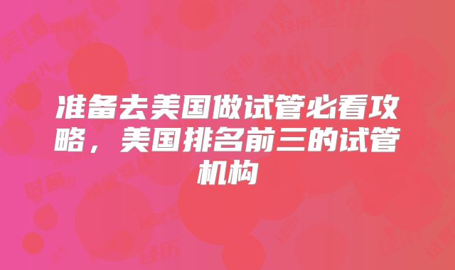 准备去美国做试管必看攻略，美国排名前三的试管机构