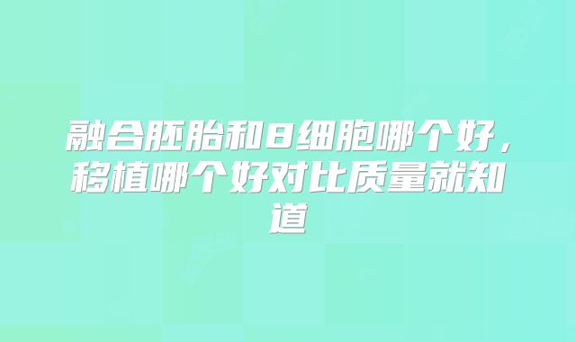 融合胚胎和8细胞哪个好，移植哪个好对比质量就知道