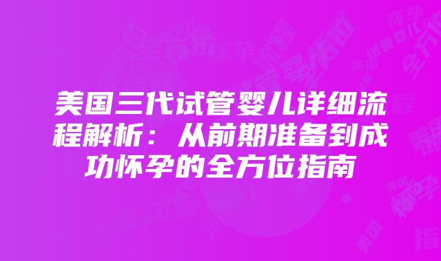 美国三代试管婴儿详细流程解析：从前期准备到成功怀孕的全方位指南