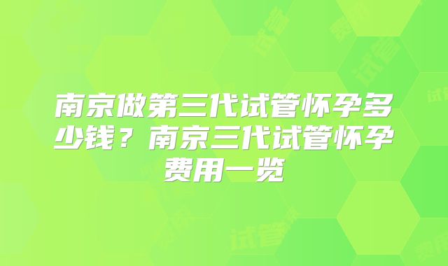 南京做第三代试管怀孕多少钱？南京三代试管怀孕费用一览