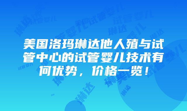 美国洛玛琳达他人殖与试管中心的试管婴儿技术有何优势，价格一览！