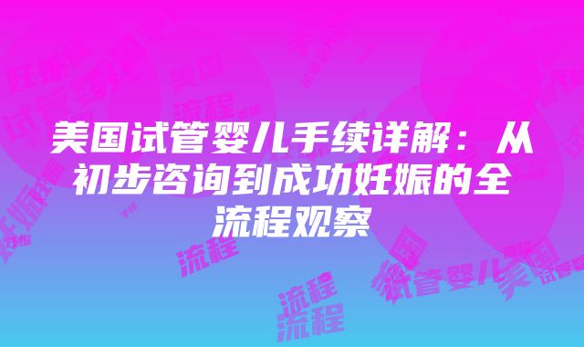 美国试管婴儿手续详解：从初步咨询到成功妊娠的全流程观察