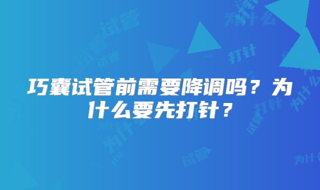 巧囊试管前需要降调吗？为什么要先打针？