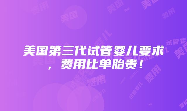 美国第三代试管婴儿要求，费用比单胎贵！