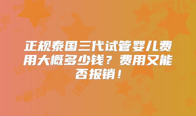 正规泰国三代试管婴儿费用大概多少钱？费用又能否报销！