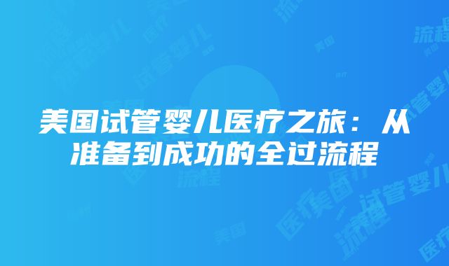 美国试管婴儿医疗之旅：从准备到成功的全过流程