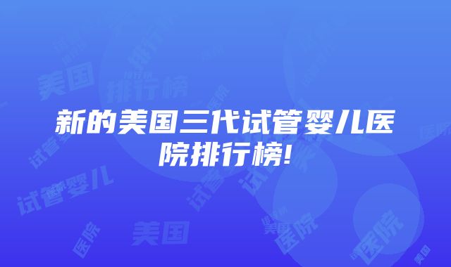 新的美国三代试管婴儿医院排行榜!