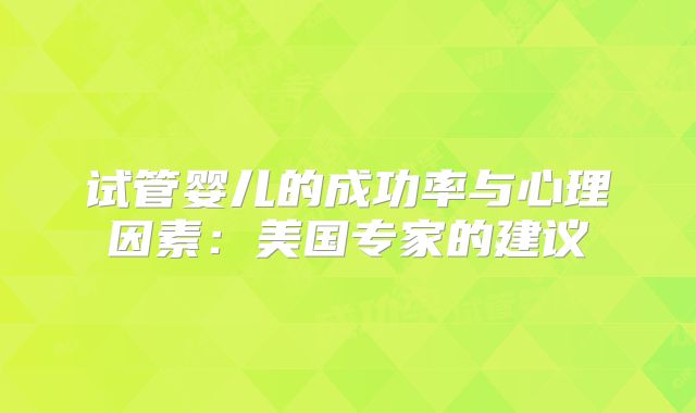 试管婴儿的成功率与心理因素：美国专家的建议