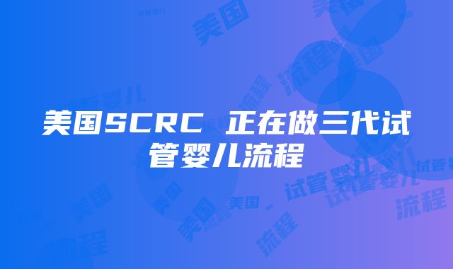 美国SCRC 正在做三代试管婴儿流程