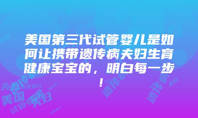 美国第三代试管婴儿是如何让携带遗传病夫妇生育健康宝宝的，明白每一步！