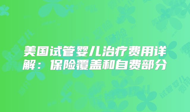 美国试管婴儿治疗费用详解：保险覆盖和自费部分