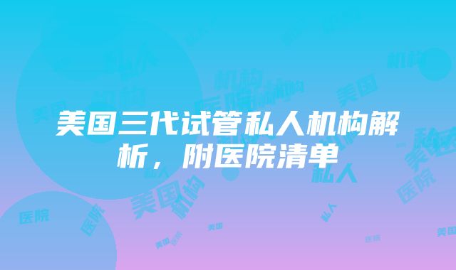 美国三代试管私人机构解析，附医院清单