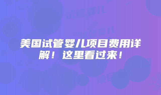 美国试管婴儿项目费用详解！这里看过来！