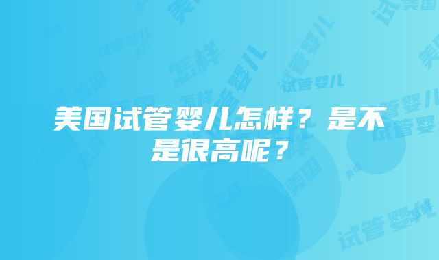 美国试管婴儿怎样？是不是很高呢？