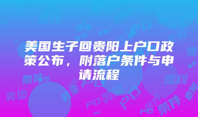 美国生子回贵阳上户口政策公布，附落户条件与申请流程