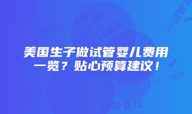 美国生子做试管婴儿费用一览？贴心预算建议！