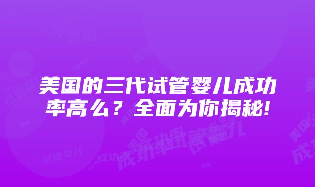 美国的三代试管婴儿成功率高么？全面为你揭秘!