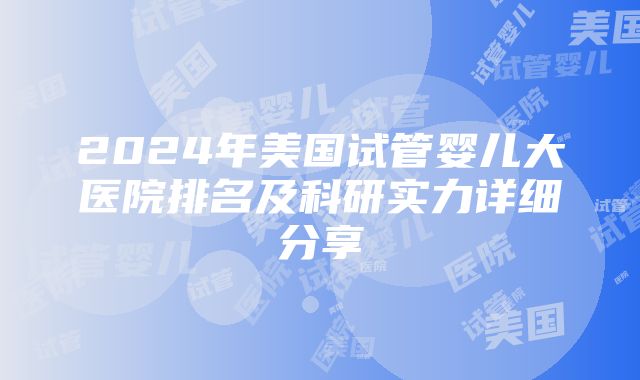 2024年美国试管婴儿大医院排名及科研实力详细分享